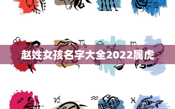 赵姓女孩名字大全2022属虎，赵姓女孩名字大全2021