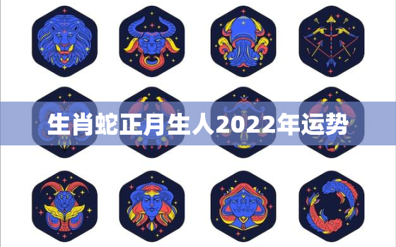 生肖蛇正月生人2022年运势