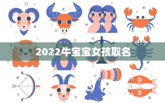 2022牛宝宝女孩取名，2021年牛宝宝取什么名字好女孩