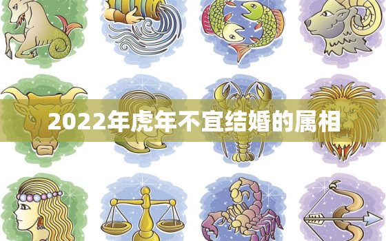 2022年虎年不宜结婚的属相，2022年属虎的本命年结婚好不好