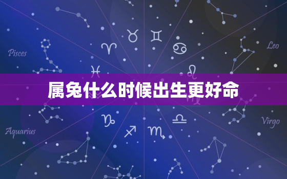 属兔什么时候出生更好命，属兔什么月份出生更好命