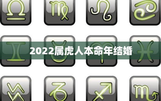 2022属虎人本命年结婚，2022年属虎的本命年结婚好不好