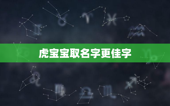 虎宝宝取名字更佳字，2022年正月虎宝宝取名字更佳字