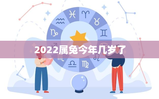 2022属兔今年几岁了，2022年属兔好不好