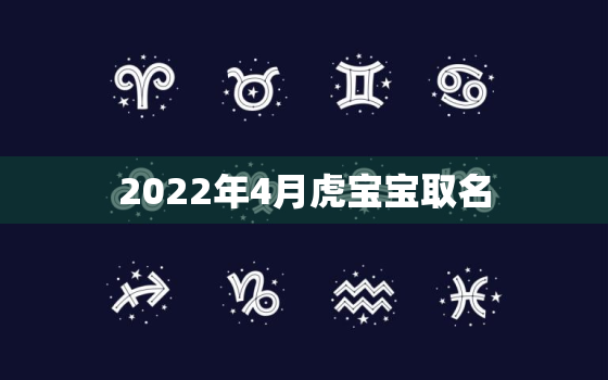 2022年4月虎宝宝取名，2022虎年男孩取名名字大全