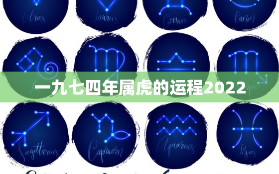 一九七四年属虎的运程2022，七四年虎2022年运势