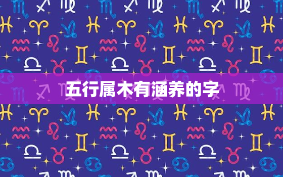 五行属木有涵养的字，五行属木有涵养的字属龙