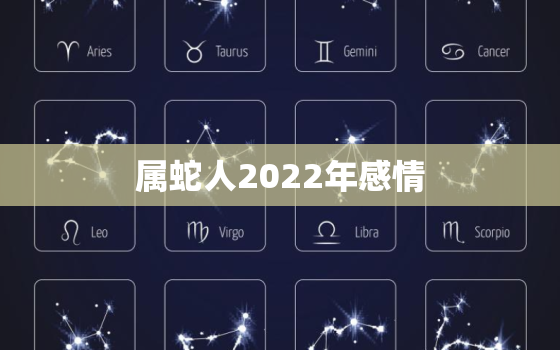 属蛇人2022年感情，2022年属蛇人的婚姻