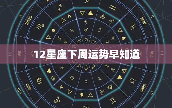 12星座下周运势早知道，十二星座本周运势查询