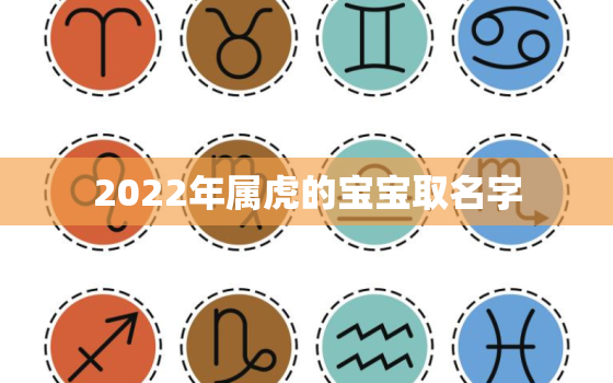 2022年属虎的宝宝取名字，2022年属虎男孩名字