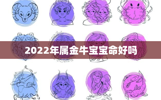 2022年属金牛宝宝命好吗，属牛人2022年生宝宝好吗