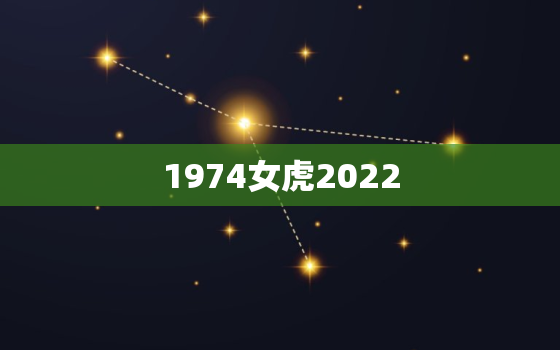 1974女虎2022，1974女虎什么网名好