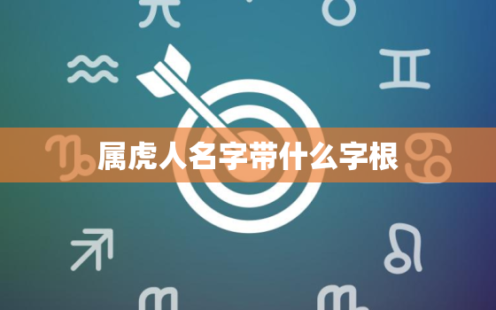 属虎人名字带什么字根，属虎的起名用什么偏旁部首好