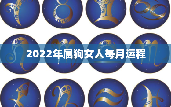 2022年属狗女人每月运程，2022年属狗运势及运程每月运程