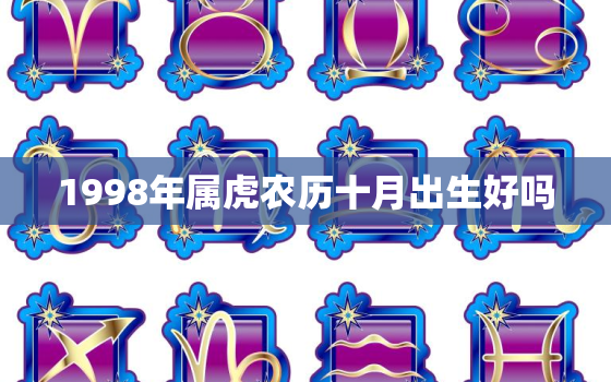 1998年属虎农历十月出生好吗，1998年属虎10月出生的