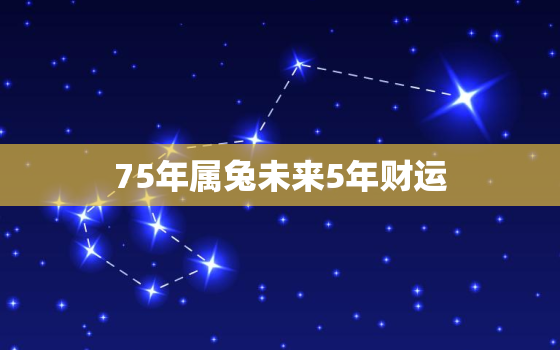 75年属兔未来5年财运，75年属兔今年财运怎么样