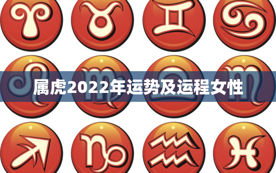 属虎2022年运势及运程女性，属虎2022年运势及运程详解