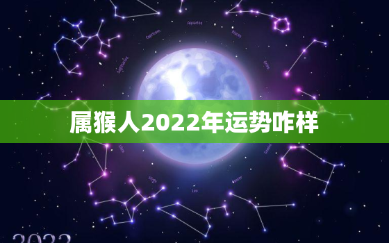 属猴人2022年运势咋样，属猴人2022年运势怎么样