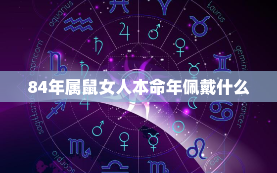 84年属鼠女人本命年佩戴什么，84年属鼠的女人适合佩戴什么