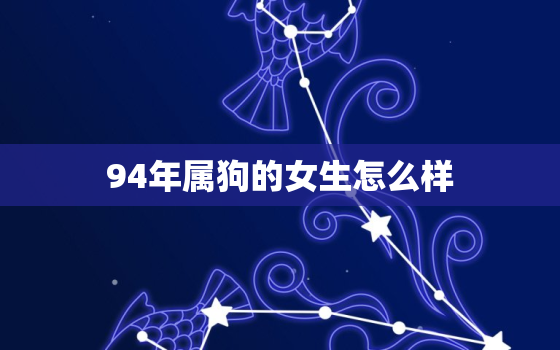 94年属狗的女生怎么样，94年属狗女什么命