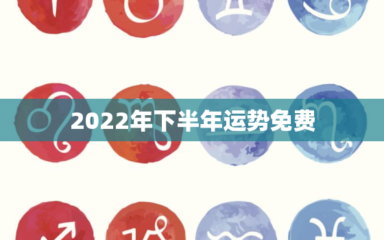 2022年下半年运势免费