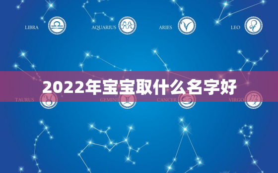 2022年宝宝取什么名字好，2021年的小孩起什么名字好