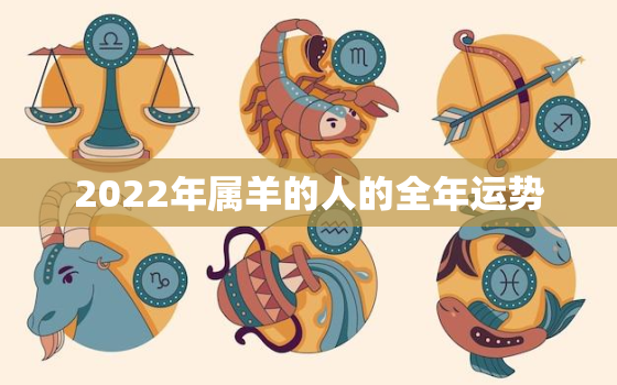 2022年属羊的人的全年运势，属羊人2022年全年运势每月