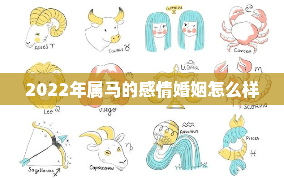 2022年属马的感情婚姻怎么样，属马的在2022年的运势好不好呢