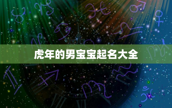 虎年的男宝宝起名大全，属虎的男孩取名大全