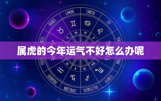 属虎的今年运气不好怎么办呢，今年属虎的运气怎么样