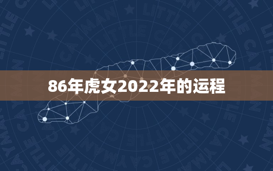 86年虎女2022年的运程，86年虎女2022年每月运势