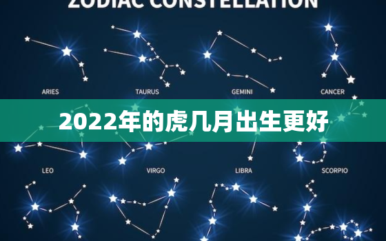 2022年的虎几月出生更好，2022年属虎几月份出生更好