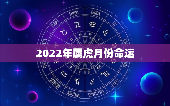 2022年属虎月份命运，2022年属虎的运程