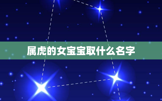 属虎的女宝宝取什么名字，属虎女取什么名字好