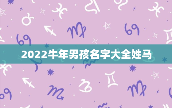 2022牛年男孩名字大全姓马，2021年牛年马姓女孩名字