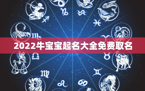 2022牛宝宝起名大全免费取名，牛宝宝取名大全2021免费