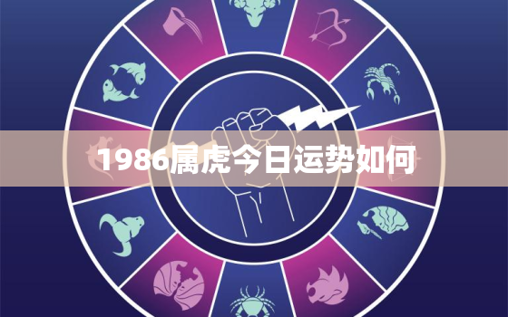 1986属虎今日运势如何，1986年属虎每月运势运程