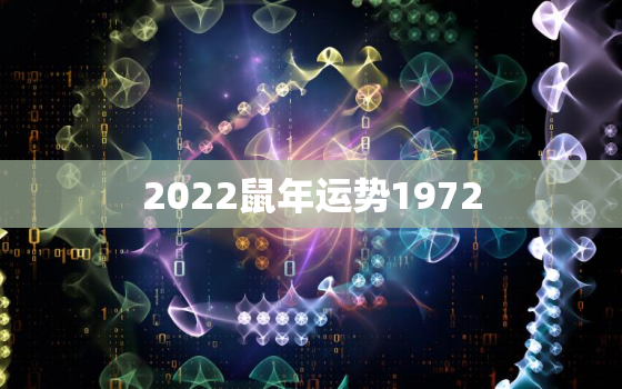 2022鼠年运势1972，2021年属鼠人的全年运势1972