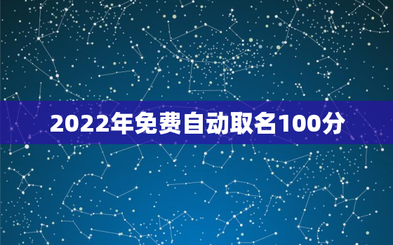 2022年免费自动取名100分，免费自动取名2020女孩