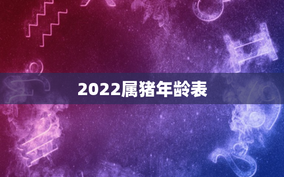 2022属猪年龄表，2020生肖猪的年份年龄