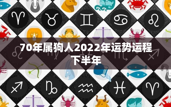 70年属狗人2022年运势运程下半年