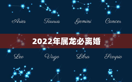 2022年属龙必离婚，今年属龙会离婚