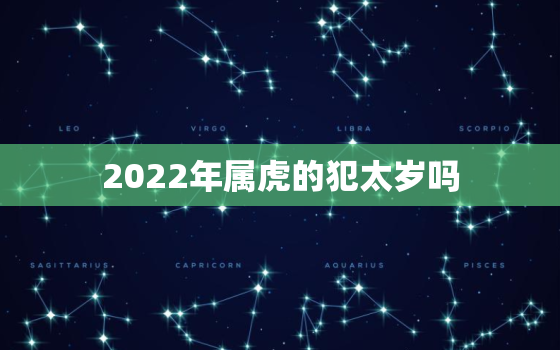 2022年属虎的犯太岁吗，2022年属虎的犯太岁怎么办