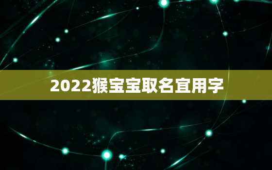 2022猴宝宝取名宜用字，猴宝宝取名字更佳字