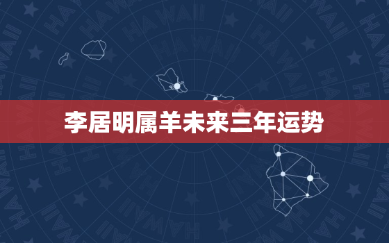 李居明属羊未来三年运势，李居明十二生肖未来3年运程