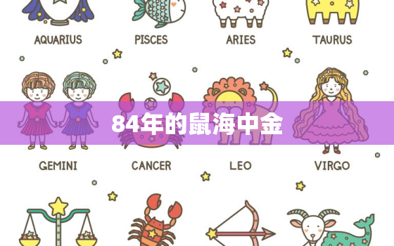 84年的鼠海中金 命里缺啥，84年的鼠是海中金命还是木命