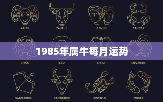 1985年属牛每月运势，1985年属牛每月运势2020