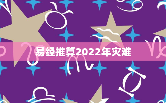 易经推算2022年灾难，易经推算2021年灾难