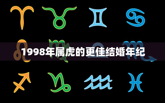 1998年属虎的更佳结婚年纪，1998年属虎和1998年属虎的婚姻好吗