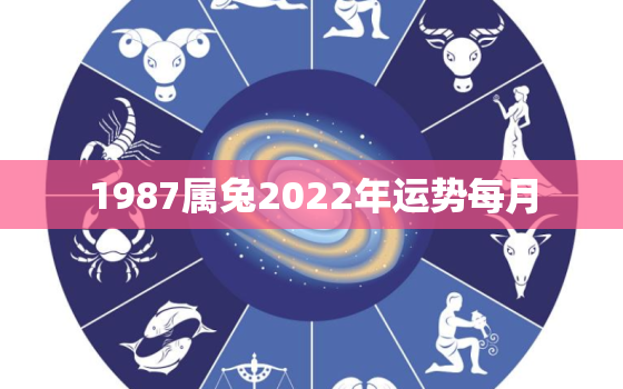 1987属兔2022年运势每月，2022年1987属兔人的全年运势女性